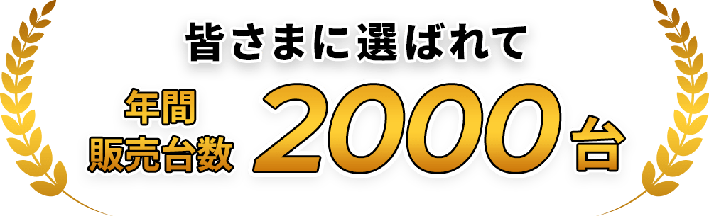 皆さまに選ばれて年間販売台数2000台