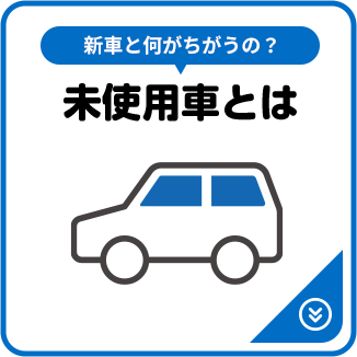 新車と何がちがうの？ 未使用車とは